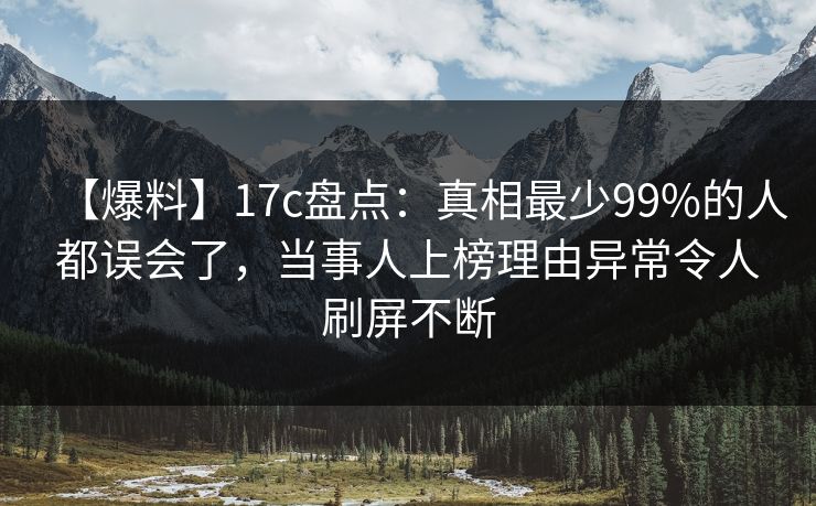 【爆料】17c盘点：真相最少99%的人都误会了，当事人上榜理由异常令人刷屏不断
