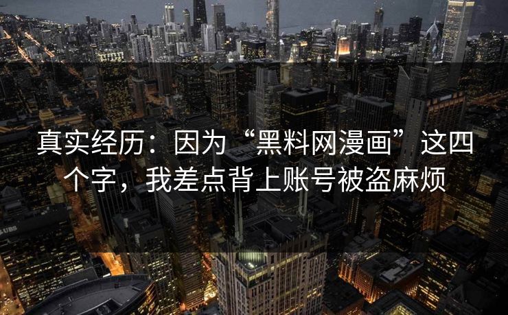 真实经历：因为“黑料网漫画”这四个字，我差点背上账号被盗麻烦