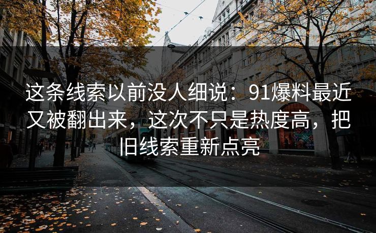 这条线索以前没人细说：91爆料最近又被翻出来，这次不只是热度高，把旧线索重新点亮