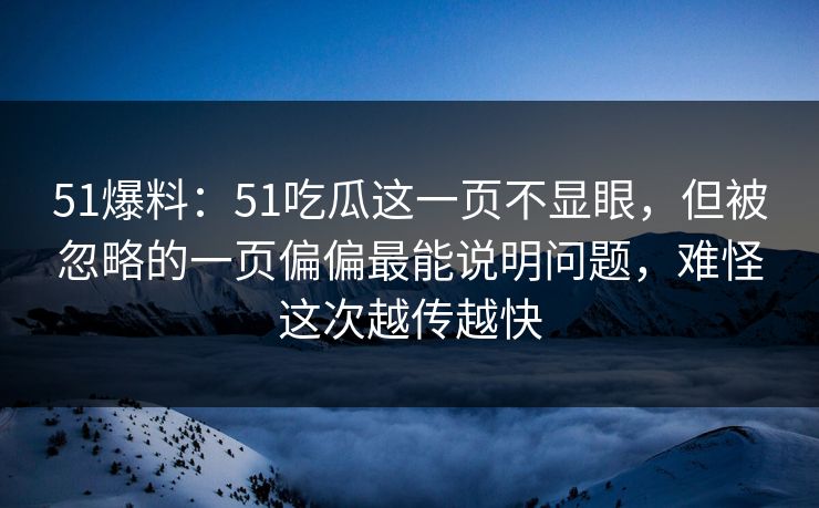 51爆料:51吃瓜这一页不显眼,但被忽略的一页偏偏最能说明问题,难怪这次越传越快 51爆料:51吃瓜这一页不显眼,但被忽略的一页偏偏最能说明问题,难怪这次越传越快
