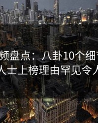 樱桃视频盘点：八卦10个细节真相，业内人士上榜理由罕见令人揭秘