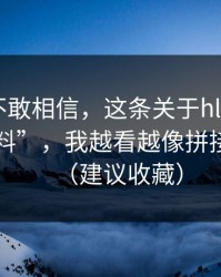 我一度不敢相信，这条关于hlw黑料网的“爆料”，我越看越像拼接出来的（建议收藏）