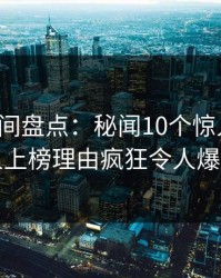 秘语空间盘点：秘闻10个惊人真相，当事人上榜理由疯狂令人爆红网络
