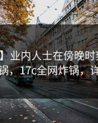 【震惊】业内人士在傍晚时刻遭遇一起草炸锅，17c全网炸锅，详情点击
