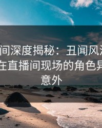 秘语空间深度揭秘：丑闻风波背后，当事人在直播间现场的角色异常令人意外