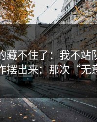这回真的藏不住了：我不站队，只把幕后操作摆出来：那次“无意”提起