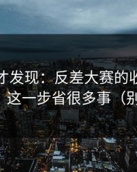 深挖后才发现：反差大赛的收藏技巧怎么用？这一步省很多事（别被忽悠）