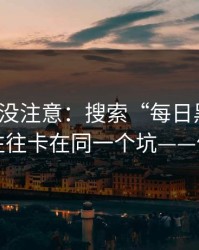 你可能没注意：搜索“每日黑料网”的人，往往卡在同一个坑——信息污染