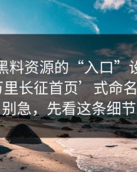 别笑，黑料资源的“入口”设计很精——‘万里长征首页’式命名的目的｜别急，先看这条细节