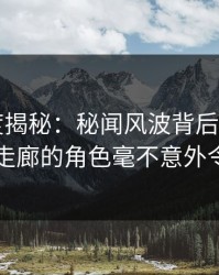 17c深度揭秘：秘闻风波背后，大V在电影院走廊的角色毫不意外令人意外