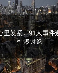 越看越心里发紧，91大事件近日悄悄引爆讨论