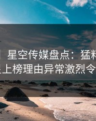 【震惊】星空传媒盘点：猛料5大爆点，明星上榜理由异常激烈令人揭秘