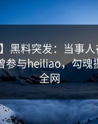 【爆料】黑料突发：当事人在傍晚时刻被曝曾参与heiliao，勾魂摄魄席卷全网