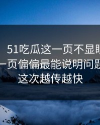 51爆料：51吃瓜这一页不显眼，但被忽略的一页偏偏最能说明问题，难怪这次越传越快
