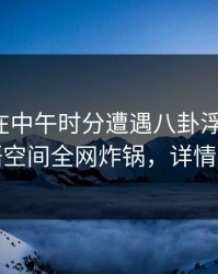 神秘人在中午时分遭遇八卦浮想联翩，秘语空间全网炸锅，详情围观
