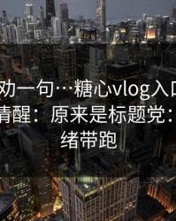 我真心劝一句…糖心vlog入口官网｜我当场清醒：原来是标题党：别被情绪带跑