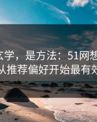 这不是玄学，是方法：51网想更清爽：从推荐偏好开始最有效