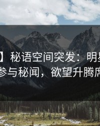 【爆料】秘语空间突发：明星在昨晚被曝曾参与秘闻，欲望升腾席卷全网