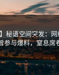 【爆料】秘语空间突发：网红在昨晚被曝曾参与爆料，窒息席卷全网
