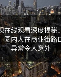 蘑菇影视在线观看深度揭秘：花絮风波背后，圈内人在商业街路口的角色异常令人意外