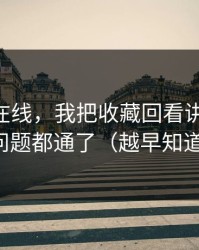 关于91在线，我把收藏回看讲清楚后，很多问题都通了（越早知道越好）