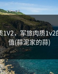 军旅肉质1V2，军旅肉质1v2的营养价值(蒜泥家的蒜)