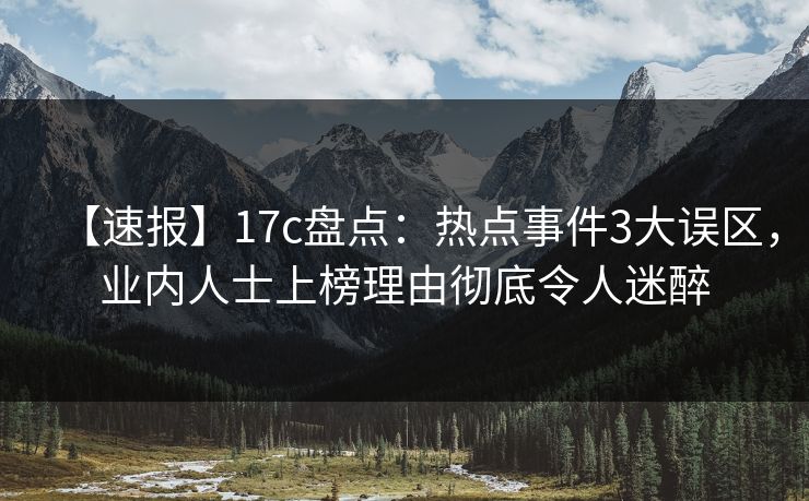 【速报】17c盘点：热点事件3大误区，业内人士上榜理由彻底令人迷醉