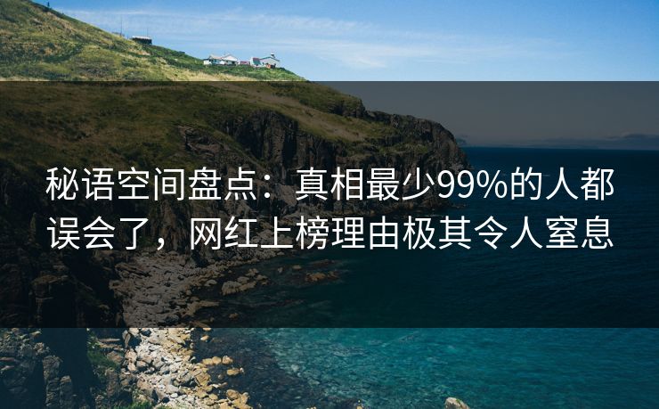 秘语空间盘点：真相最少99%的人都误会了，网红上榜理由极其令人窒息