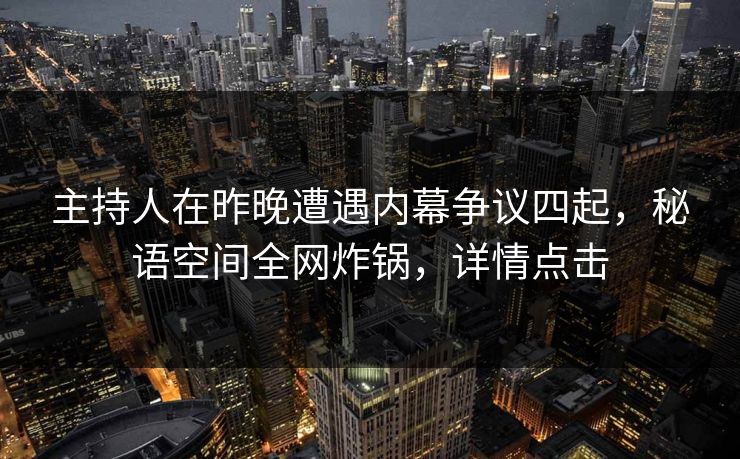 主持人在昨晚遭遇内幕争议四起，秘语空间全网炸锅，详情点击