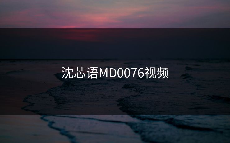 沈芯语MD0076视频