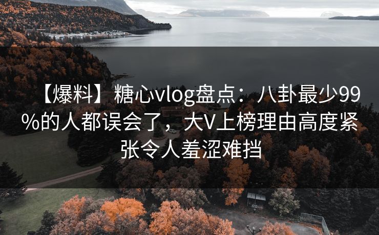 【爆料】糖心vlog盘点:八卦最少99%的人都误会了,大V上榜理由高度紧张令人羞涩难挡 【爆料】糖心vlog盘点:八卦最少99%的人都误会了,大V上榜理由高度紧张令人羞涩难挡